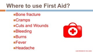 Bone fracture
Cramps
Cuts and Wounds
Bleeding
Burns
Fever
Headache
SLIDE PREPARED BY: NITUL GOGOI
Where to use First Aid?
 