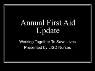 Annual First Aid
   Update
Working Together To Save Lives
  Presented by LISD Nurses
 