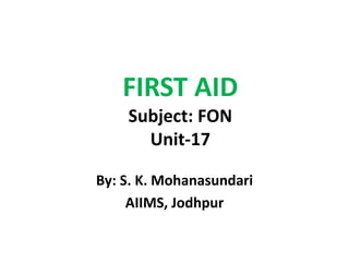 FIRST AID
Subject: FON
Unit-17
By: S. K. Mohanasundari
AIIMS, Jodhpur
 