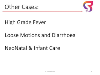 High Grade Fever
Loose Motions and Diarrhoea
NeoNatal & Infant Care
Dr. Sushma Kaushal 28
Other Cases:
 
