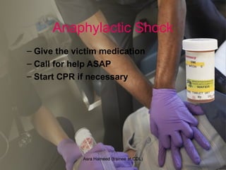 Anaphylactic Shock
– Give the victim medication
– Call for help ASAP
– Start CPR if necessary
Asra Hameed (trainee at CDL)
 