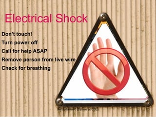 Electrical Shock
Don’t touch!
Turn power off
Call for help ASAP
Remove person from live wire
Check for breathing
Asra Hameed (trainee at CDL)
 