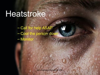Heatstroke
– Call for help ASAP
– Cool the person down
– Monitor
Asra Hameed (trainee at CDL)
 