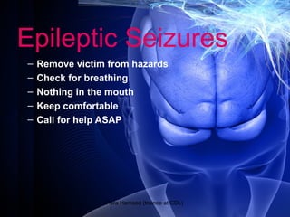 Epileptic Seizures
– Remove victim from hazards
– Check for breathing
– Nothing in the mouth
– Keep comfortable
– Call for help ASAP
Asra Hameed (trainee at CDL)
 