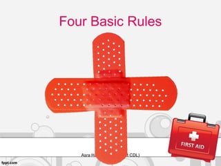 Four Basic Rules
Asra Hameed (trainee at CDL)
1. Call for help immediately2. Bring help to the victim
4. Do no further harm3. Check the ABCs
 