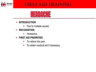 FIRST AID TRAINING
 INTRODUCTION
 Due to multiple causes
 RECOGNITION
 Headache.
 FIRST AID PRIORITIES
 To relieve the pain.
 To obtain medical aid if necessary.
 