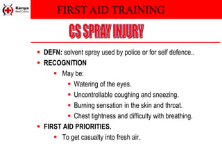 FIRST AID TRAINING
 DEFN: solvent spray used by police or for self defence..
 RECOGNITION
 May be:
 Watering of the eyes.
 Uncontrollable coughing and sneezing.
 Burning sensation in the skin and throat.
 Chest tightness and difficulty with breathing.
 FIRST AID PRIORITIES.
 To get casualty into fresh air.
 