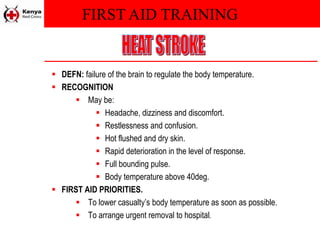 FIRST AID TRAINING
 DEFN: failure of the brain to regulate the body temperature.
 RECOGNITION
 May be:
 Headache, dizziness and discomfort.
 Restlessness and confusion.
 Hot flushed and dry skin.
 Rapid deterioration in the level of response.
 Full bounding pulse.
 Body temperature above 40deg.
 FIRST AID PRIORITIES.
 To lower casualty’s body temperature as soon as possible.
 To arrange urgent removal to hospital.
 