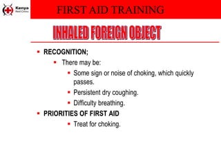 FIRST AID TRAINING
 RECOGNITION;
 There may be:
 Some sign or noise of choking, which quickly
passes.
 Persistent dry coughing.
 Difficulty breathing.
 PRIORITIES OF FIRST AID
 Treat for choking.
 