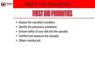FIRST AID TRAINING
 Assess the casualty’s condition.
 Identify the poisonous substance.
 Ensure safety of your self and the casualty.
 Comfort and reassure the casualty.
 Obtain medical aid.
 