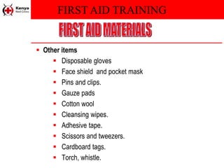 FIRST AID TRAINING
 Other items
 Disposable gloves
 Face shield and pocket mask
 Pins and clips.
 Gauze pads
 Cotton wool
 Cleansing wipes.
 Adhesive tape.
 Scissors and tweezers.
 Cardboard tags.
 Torch, whistle.
 