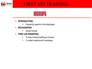 FIRST AID TRAINING
 INTRODUCTION;
 Caused by spasms in the diaphragm.
 RECOGNITION;
 Actual hiccups
 FIRST AID PRIORITIES.
 To help normal breathing to resume.
 To obtain medical aid if necessary.
 