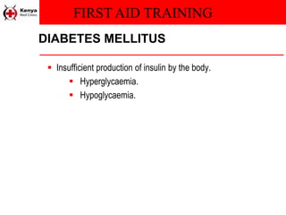 FIRST AID TRAINING
DIABETES MELLITUS
 Insufficient production of insulin by the body.
 Hyperglycaemia.
 Hypoglycaemia.
 