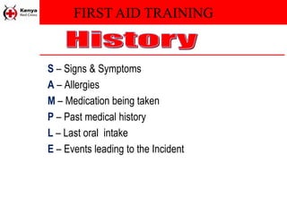 FIRST AID TRAINING
S – Signs & Symptoms
A – Allergies
M – Medication being taken
P – Past medical history
L – Last oral intake
E – Events leading to the Incident
 