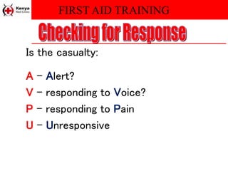 FIRST AID TRAINING
Is the casualty:
A – Alert?
V – responding to Voice?
P – responding to Pain
U – Unresponsive
 
