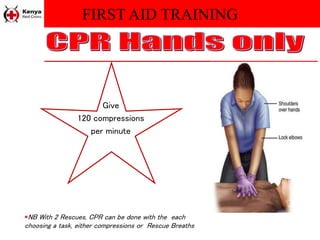 FIRST AID TRAINING
Give
120 compressions
per minute
NB With 2 Rescues, CPR can be done with the each
choosing a task, either compressions or Rescue Breaths
 