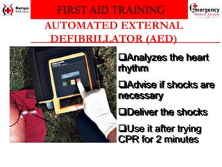 FIRST AID TRAINING
AUTOMATED EXTERNAL
DEFIBRILLATOR (AED)
Analyzes the heart
rhythm
Advise if shocks are
necessary
Deliver the shocks
Use it after trying
CPR for 2 minutes
 