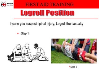 FIRST AID TRAINING
Incase you suspect spinal injury, Logroll the casualty
 Step 1
Step 2
 