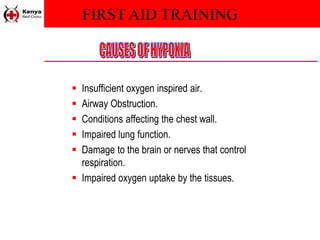 FIRST AID TRAINING
 Insufficient oxygen inspired air.
 Airway Obstruction.
 Conditions affecting the chest wall.
 Impaired lung function.
 Damage to the brain or nerves that control
respiration.
 Impaired oxygen uptake by the tissues.
 