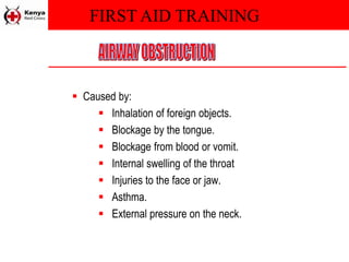 FIRST AID TRAINING
 Caused by:
 Inhalation of foreign objects.
 Blockage by the tongue.
 Blockage from blood or vomit.
 Internal swelling of the throat
 Injuries to the face or jaw.
 Asthma.
 External pressure on the neck.
 