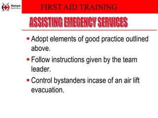 FIRST AID TRAINING
 Adopt elements of good practice outlined
above.
 Follow instructions given by the team
leader.
 Control bystanders incase of an air lift
evacuation.
 