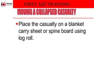 FIRST AID TRAINING
Place the casualty on a blanket
carry sheet or spine board using
log roll.
 