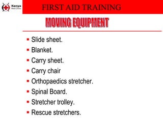 FIRST AID TRAINING
 Slide sheet.
 Blanket.
 Carry sheet.
 Carry chair
 Orthopaedics stretcher.
 Spinal Board.
 Stretcher trolley.
 Rescue stretchers.
 