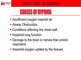 FIRST AID TRAINING
 Insufficient oxygen inspired air.
 Airway Obstruction.
 Conditions affecting the chest wall.
 Impaired lung function.
 Damage to the brain or nerves that control
respiration.
 Impaired oxygen uptake by the tissues.
 