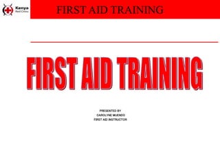 FIRST AID TRAINING
PRESENTED BY
CAROLYNE MUENDO
FIRST AID INSTRUCTOR
 