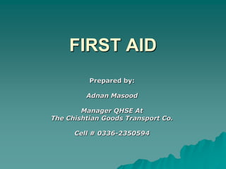 FIRST AID Prepared by: Adnan Masood Manager QHSE At The Chishtian Goods Transport Co. Cell # 0336-2350594 