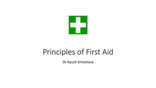Principles of First Aid
Dr Ayush Srivastava
 
