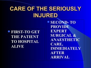 CARE OF THE SERIOUSLY
       INJURED
                SECOND-   TO
                PROVIDE
 FIRST-TO
         GET    EXPERT
 THE PATIENT    SURGICAL &
 TO HOSPITAL    ANAESTHETIC
                CARE,
 ALIVE
                IMMEDIATELY
                AFTER
                ARRIVAL
 