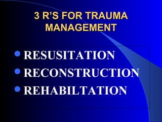 3 R’S FOR TRAUMA
    MANAGEMENT

RESUSITATION
RECONSTRUCTION
REHABILTATION
 