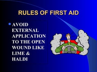 RULES OF FIRST AID
AVOID
 EXTERNAL
 APPLICATION
 TO THE OPEN
 WOUND LIKE
 LIME &
 HALDI
 