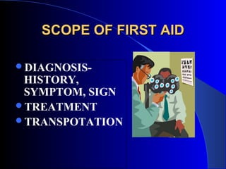SCOPE OF FIRST AID

DIAGNOSIS-
 HISTORY,
 SYMPTOM, SIGN
TREATMENT
TRANSPOTATION
 