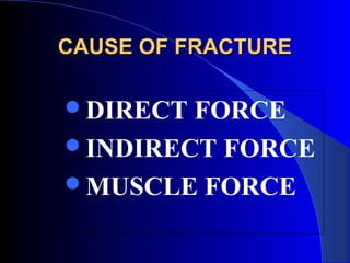 CAUSE OF FRACTURE

DIRECT FORCE
INDIRECT FORCE
MUSCLE FORCE
 
