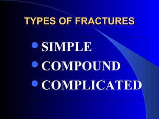 TYPES OF FRACTURES

 SIMPLE
 COMPOUND
 COMPLICATED
 