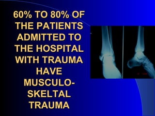 60% TO 80% OF
THE PATIENTS
 ADMITTED TO
THE HOSPITAL
WITH TRAUMA
    HAVE
  MUSCULO-
   SKELTAL
   TRAUMA
 