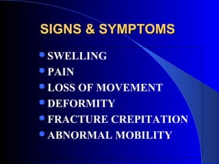 SIGNS & SYMPTOMS
SWELLING
PAIN
LOSSOF MOVEMENT
DEFORMITY
FRACTURE CREPITATION
ABNORMAL MOBILITY
 