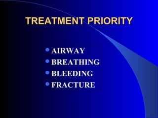 TREATMENT PRIORITY

   AIRWAY
   BREATHING
   BLEEDING
   FRACTURE
 