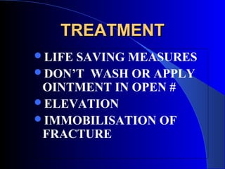 TREATMENT
LIFESAVING MEASURES
DON’T WASH OR APPLY
 OINTMENT IN OPEN #
ELEVATION
IMMOBILISATION OF
 FRACTURE
 