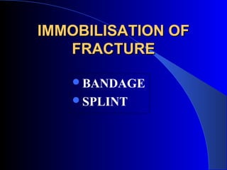 IMMOBILISATION OF
   FRACTURE

   BANDAGE
   SPLINT
 