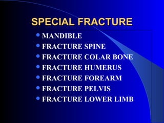 SPECIAL FRACTURE
 MANDIBLE
 FRACTURE SPINE
 FRACTURE COLAR BONE
 FRACTURE HUMERUS
 FRACTURE FOREARM
 FRACTURE PELVIS
 FRACTURE LOWER LIMB
 
