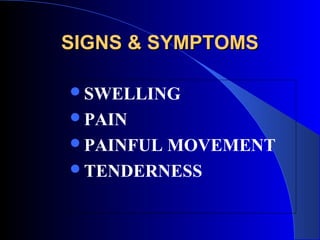 SIGNS & SYMPTOMS

SWELLING
PAIN
PAINFULMOVEMENT
TENDERNESS
 