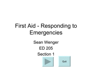 First Aid - Responding to Emergencies Sean Wenger ED 205 Section 1 Quit 