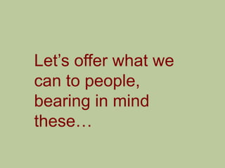 Let‟s offer what we
can to people,
bearing in mind
these…
 