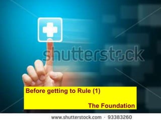 Before getting to Rule (1)

                     The Foundation
 