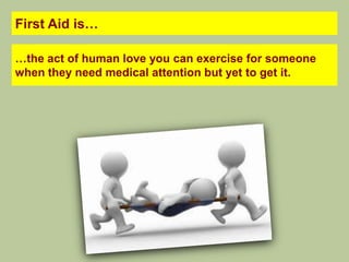 First Aid is…

…the act of human love you can exercise for someone
when they need medical attention but yet to get it.
 