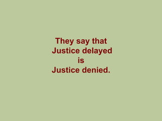 They say that
Justice delayed
       is
Justice denied.
 