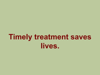 Timely treatment saves
         lives.
 